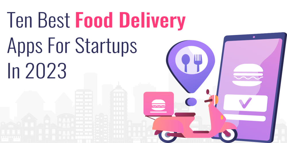 Ten Best Food Delivery Apps For Startups in 2023