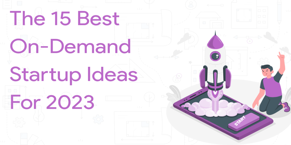 The 15 Best On-Demand Startup Ideas for 2023
