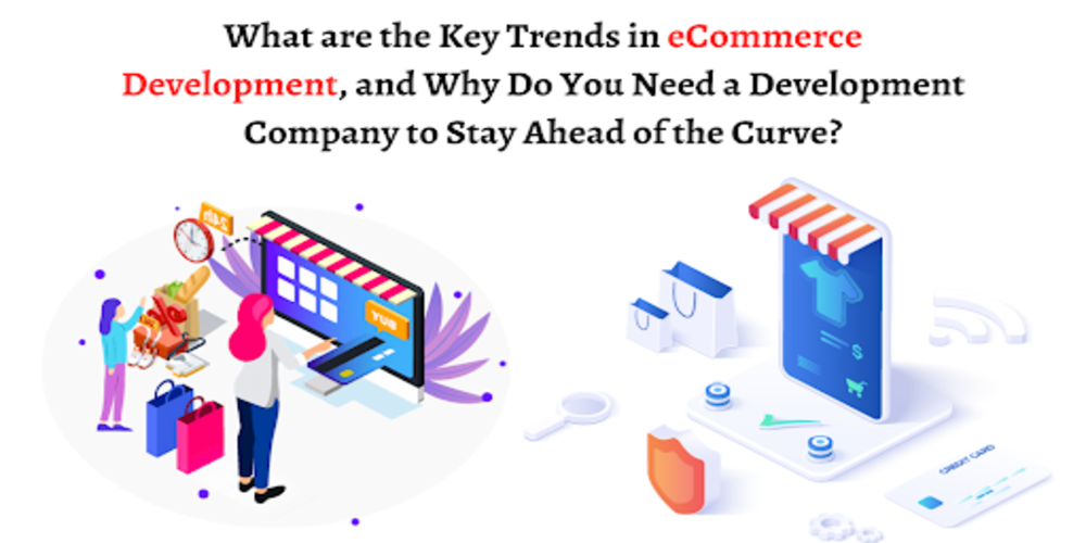 What are the Key Trends in eCommerce Development, and Why Do You Need a Development Company to Stay Ahead of the Curve?